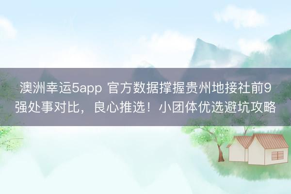 澳洲幸運5app 官方數據撐握貴州地接社前9強處事對比，良心推選！小團體優選避坑攻略