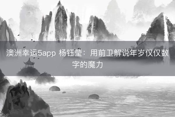 澳洲幸運(yùn)5app 楊鈺瑩：用前衛(wèi)解說(shuō)年歲僅僅數(shù)字的魔力