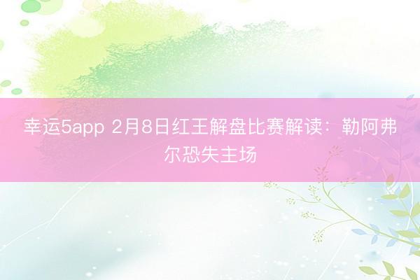 幸運5app 2月8日紅王解盤比賽解讀：勒阿弗爾恐失主場