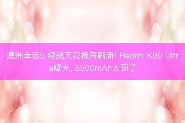 澳洲幸運5 續(xù)航天花板再刷新! Redmi K90 Ultra曝光, 8500mAh太頂了